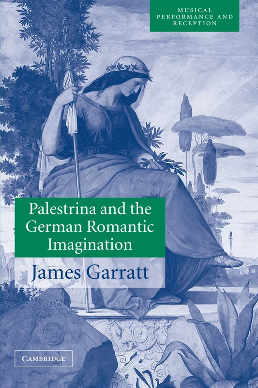 Palestrina and the German Romantic Imagination: Interpreting Historicism in Nineteenth-Century Music (Musical Performance and Reception)