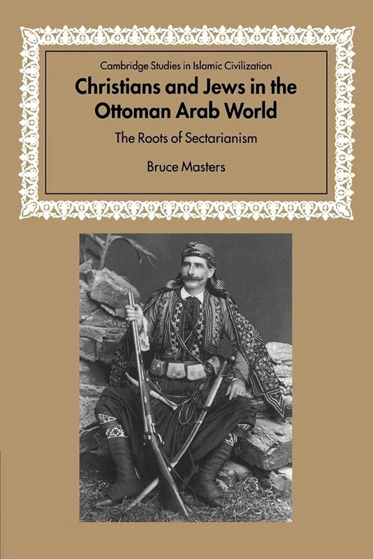 Christians Jews Ottoman Arab World: The Roots of Sectarianism (Cambridge Studies in Islamic Civilization)