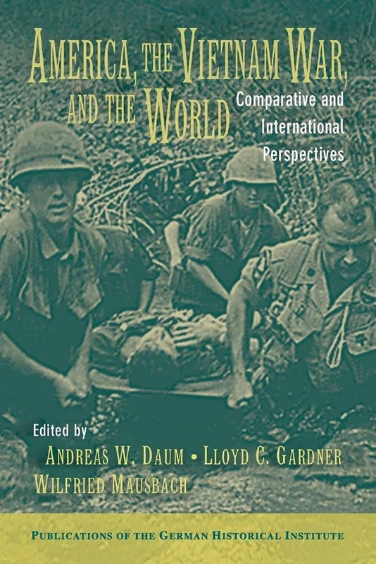 America, the Vietnam War, and the World: Comparative and International Perspectives (Publications of the German Historical Institute)