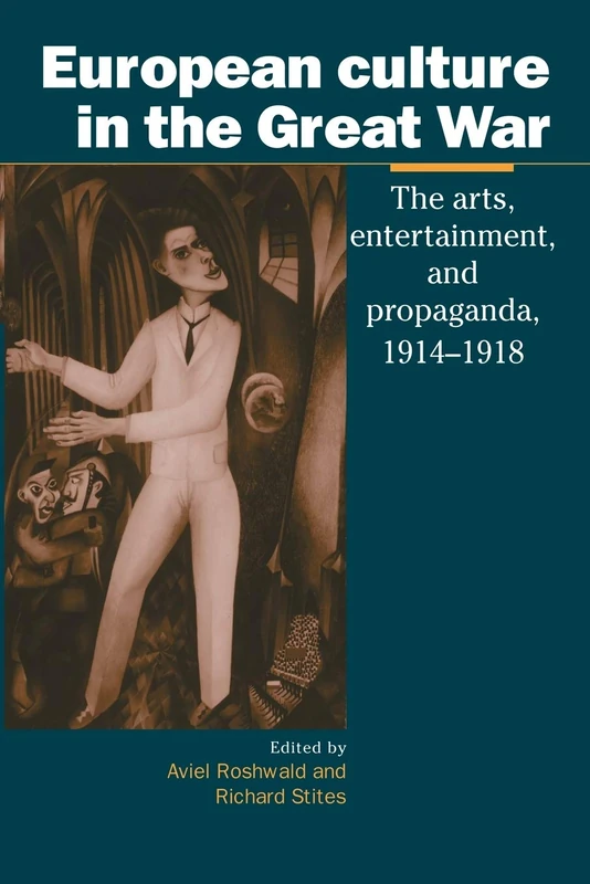 European Culture in the Great War: The Arts, Entertainment and Propaganda, 1914–1918: 6 (Studies in the Social and Cultural History of Modern Warfare, Series Number 6)