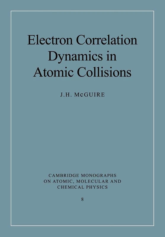 Electron Correlation Dynamics: 8 (Cambridge Monographs on Atomic, Molecular and Chemical Physics, Series Number 8)