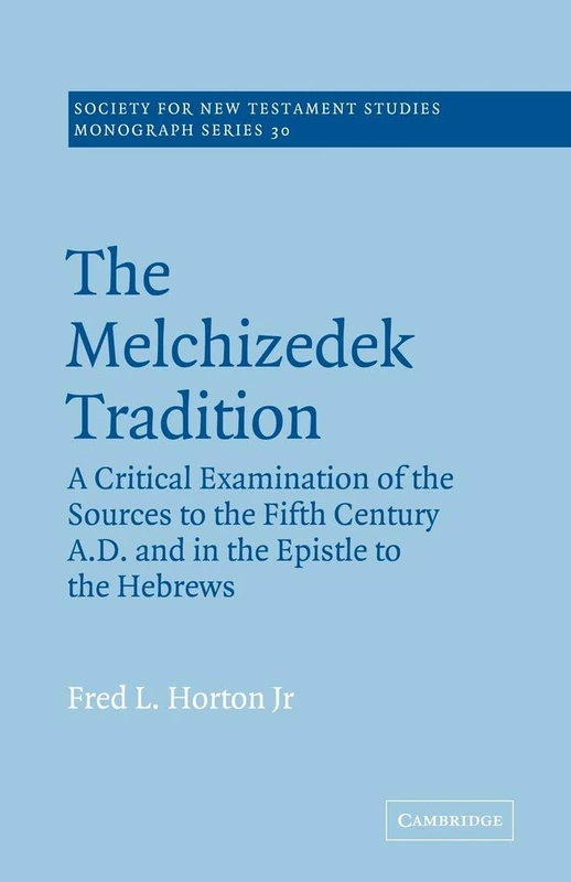 The Melchizedek Tradition: A Critical Examination of the Sources to the Fifth Century A.D. and in the Epistle to the Hebrews: 30 (Society for New Testament Studies Monograph Series, Series Number 30)