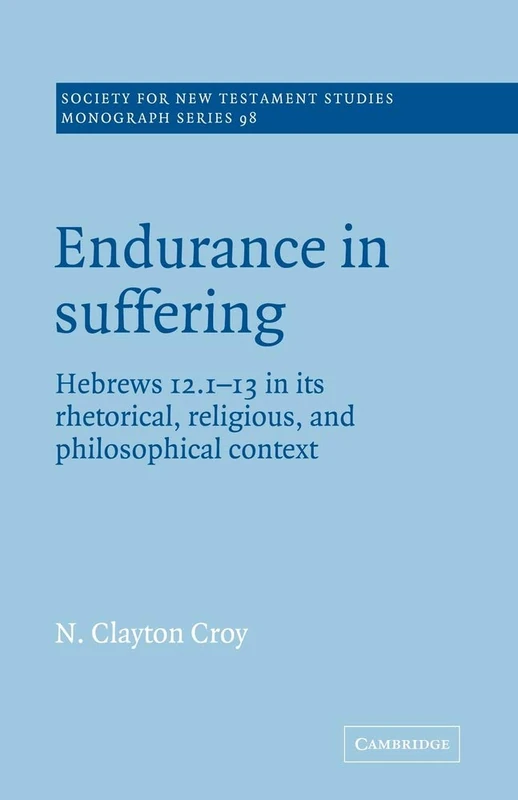 Endurance in Suffering: Hebrews 12:1-13 in its Rhetorical, Religious, and Philosophical Context: 98 (Society for New Testament Studies Monograph Series, Series Number 98)