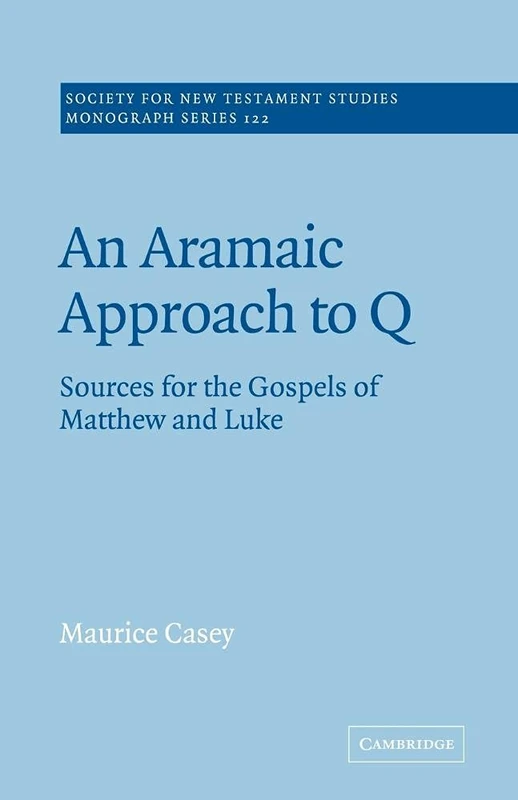 An Aramaic Approach to Q: Sources for the Gospels of Matthew and Luke: 122 (Society for New Testament Studies Monograph Series, Series Number 122)