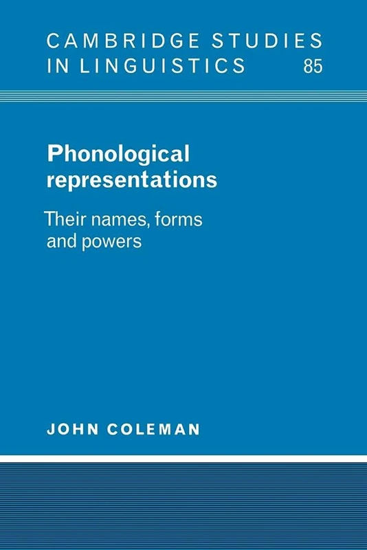 Phonological Representations: Their Names, Forms and Powers: 85 (Cambridge Studies in Linguistics, Series Number 85)