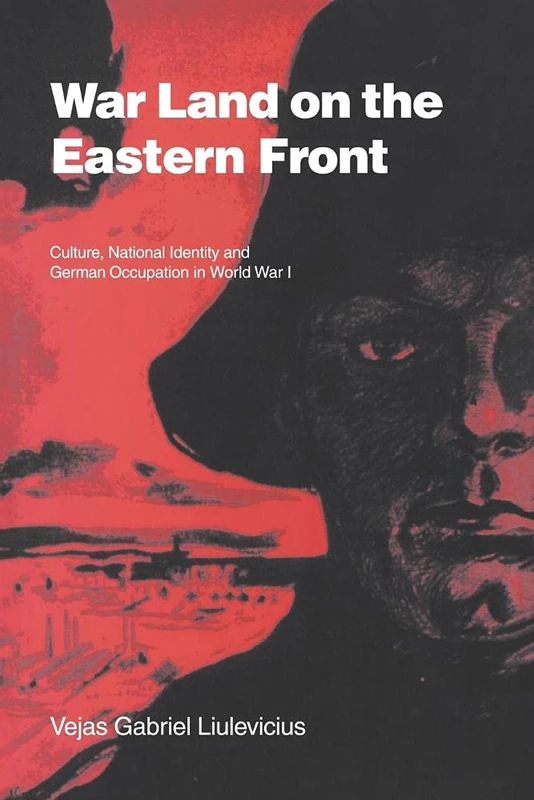 War Land on the Eastern Front: Culture, National Identity, and German Occupation in World War I: 9 (Studies in the Social and Cultural History of Modern Warfare, Series Number 9)
