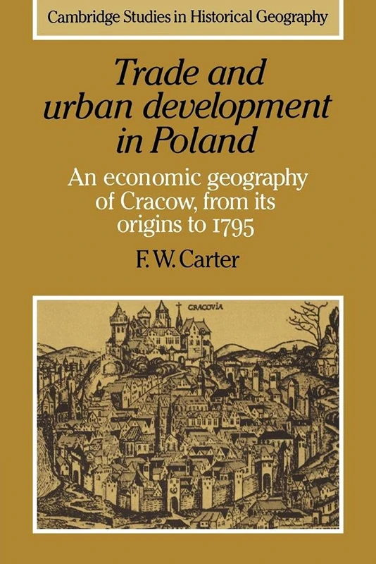 Trade and Urban Development: An Economic Geography of Cracow, from its Origins to 1795: 20 (Cambridge Studies in Historical Geography, Series Number 20)