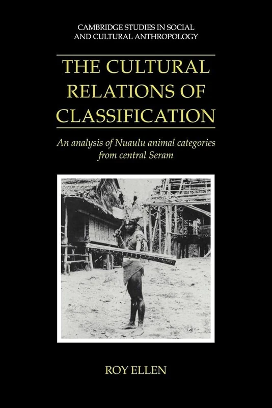 The Cultural Relations of Classfctn: An Analysis of Nuaulu Animal Categories from Central Seram: 91 (Cambridge Studies in Social and Cultural Anthropology, Series Number 91)