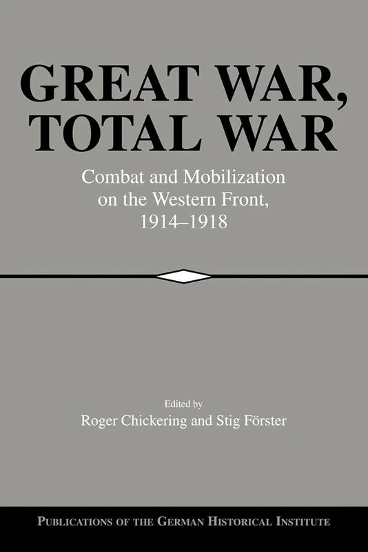 Great War, Total War: Combat and Mobilization on the Western Front 1914-1918 (Publications of the German Historical Institute)
