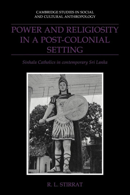 Power & Religiosity, Post Colonial: Sinhala Catholics in Contemporary Sri Lanka: 87 (Cambridge Studies in Social and Cultural Anthropology, Series Number 87)