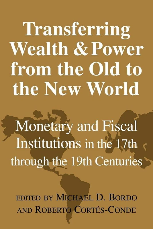 Transfer Wealth Power Old New World: Monetary and Fiscal Institutions in the 17th through the 19th Centuries (Studies in Macroeconomic History)