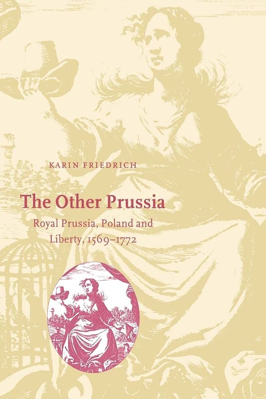 The Other Prussia: Royal Prussia, Poland and Liberty, 1569–1772 (Cambridge Studies in Early Modern History)