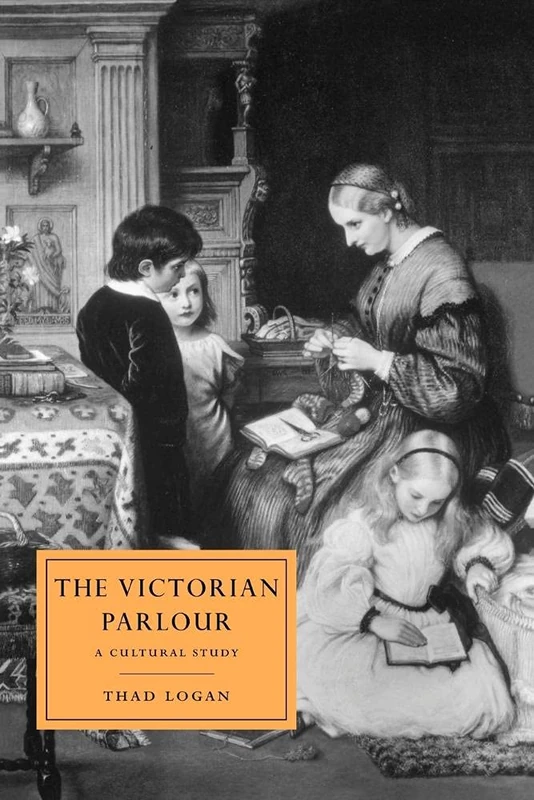 The Victorian Parlour: A Cultural Study: 30 (Cambridge Studies in Nineteenth-Century Literature and Culture, Series Number 30)
