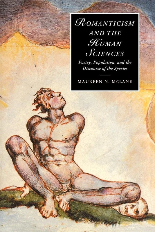 Romanticism and the Human Sciences: Poetry, Population, and the Discourse of the Species: 41 (Cambridge Studies in Romanticism, Series Number 41)