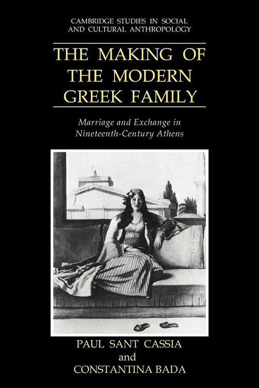 Making of the Modern Greek Family: Marriage and Exchange in Nineteenth-Century Athens: 77 (Cambridge Studies in Social and Cultural Anthropology, Series Number 77)