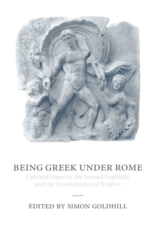 Being Greek under Rome: Cultural Identity, the Second Sophistic and the Development of Empire