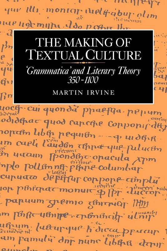 The Making of Textual Culture: 'Grammatica' and Literary Theory 350–1100: 19 (Cambridge Studies in Medieval Literature, Series Number 19)
