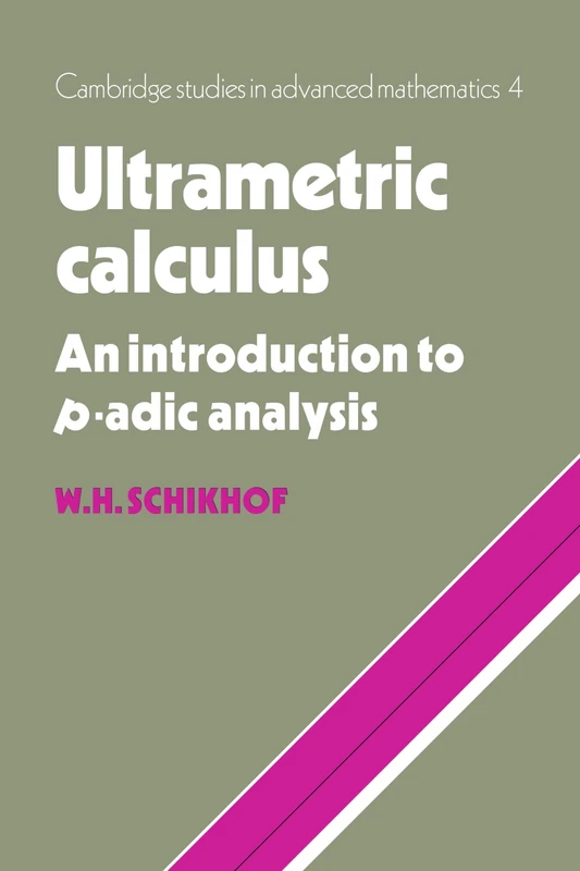 Ultrametric Calculus: An Introduction to p-Adic Analysis: 4 (Cambridge Studies in Advanced Mathematics, Series Number 4)