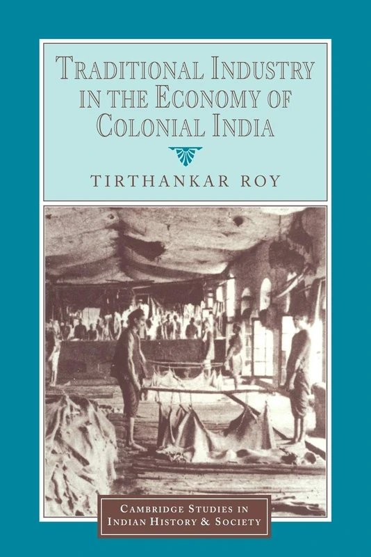Traditional Industry in the Economy of Colonial India: 5 (Cambridge Studies in Indian History and Society, Series Number 5)