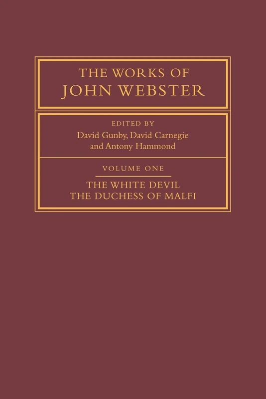 The Works of John Webster: Volume 1, The White Devil; The Duchess of Malfi: An Old-Spelling Critical Edition (v. 1)
