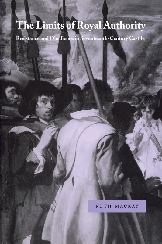 The Limits of Royal Authority: Resistance and Obedience in Seventeenth-Century Castile (Cambridge Studies in Early Modern History)