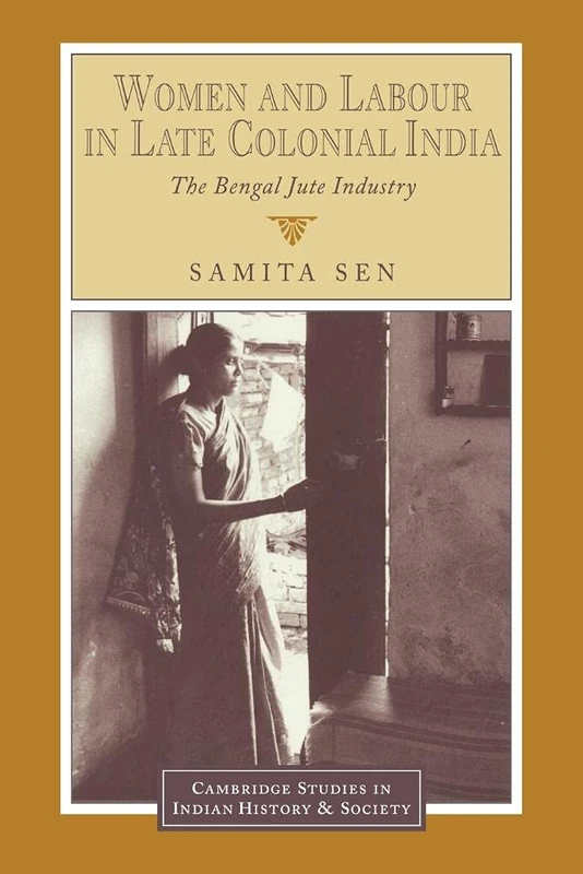 Women & Labour Late Colonial India: The Bengal Jute Industry: 3 (Cambridge Studies in Indian History and Society, Series Number 3)