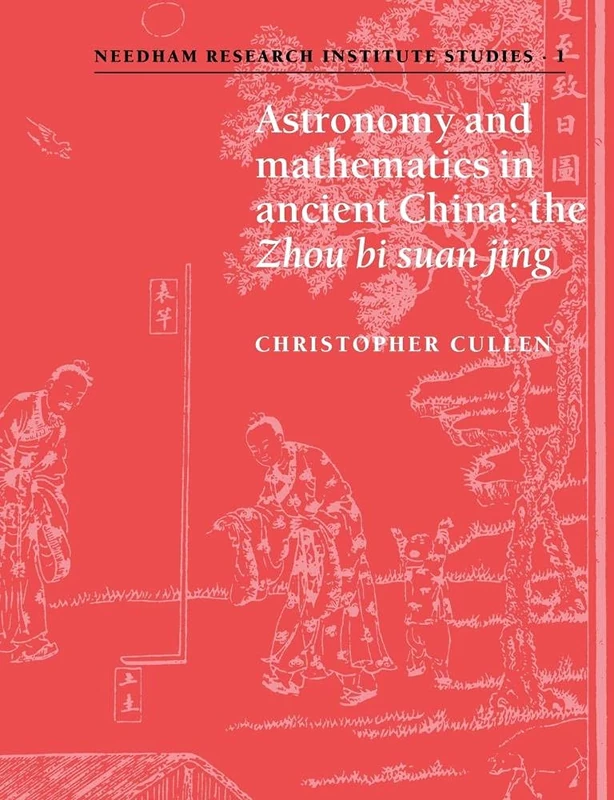 Astronomy & Maths in Ancient China: The 'Zhou Bi Suan Jing': 1 (Needham Research Institute Studies, Series Number 1)