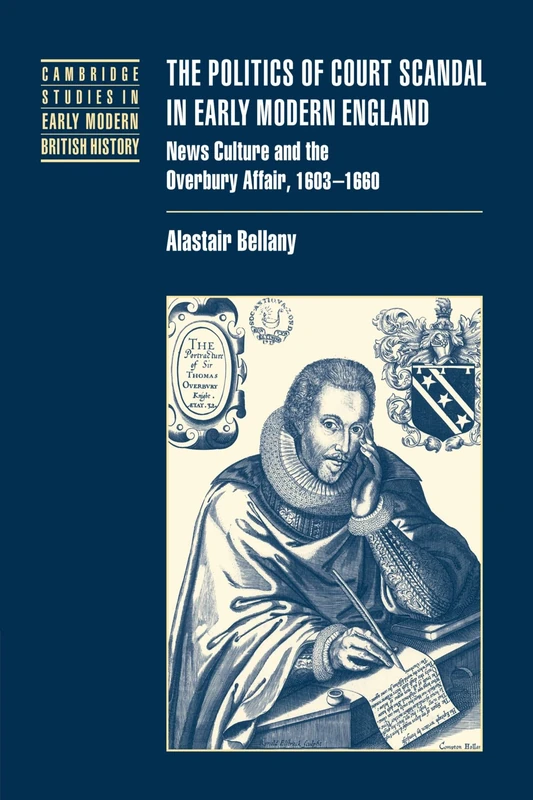The Politics of Court Scandal in Early Modern England: News Culture and the Overbury Affair, 1603-1660 (Cambridge Studies in Early Modern British History)