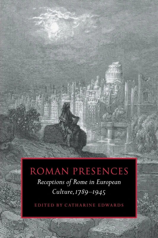 Roman Presences: Receptions of Rome in European Culture, 1789-1945