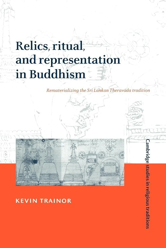 Relics Ritual & Repres in Buddhism: Rematerialising the Sri Lankan Theravada Tradition: 10 (Cambridge Studies in Religious Traditions, Series Number 10)