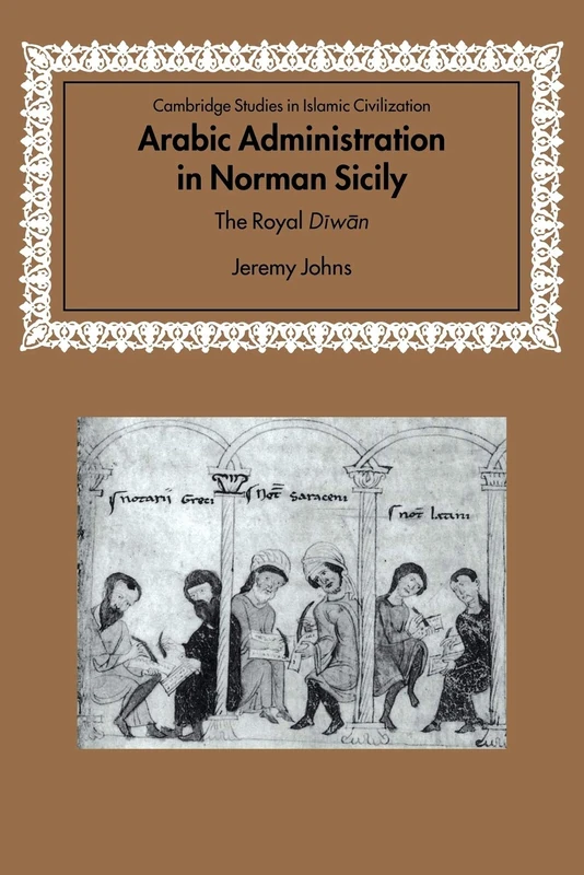 Arabic Administration in Norman Sicily: The Royal Diwan (Cambridge Studies in Islamic Civilization)