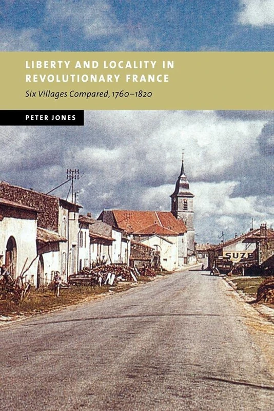 Liberty Locality Revolution France: Six Villages Compared, 1760-1820 (New Studies in European History)