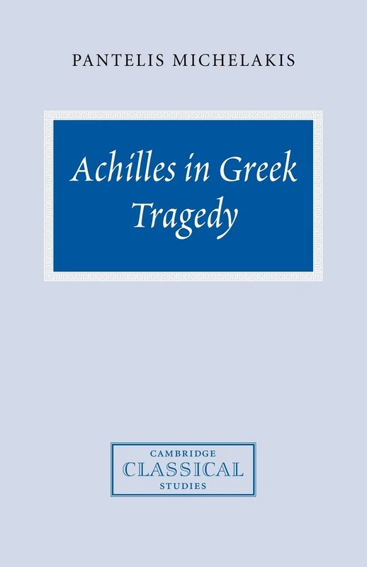 Achilles in Greek Tragedy (Cambridge Classical Studies)