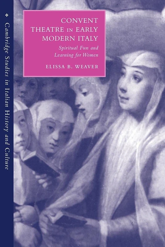 Convent Theatre Early Modern Italy: Spiritual Fun and Learning for Women (Cambridge Studies in Italian History and Culture)