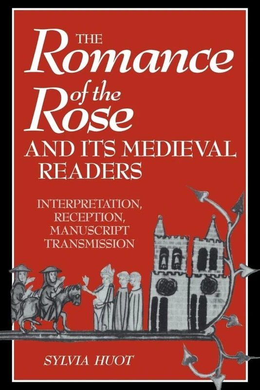 The Romance of the Rose: Interpretation, Reception, Manuscript Transmission: 16 (Cambridge Studies in Medieval Literature, Series Number 16)