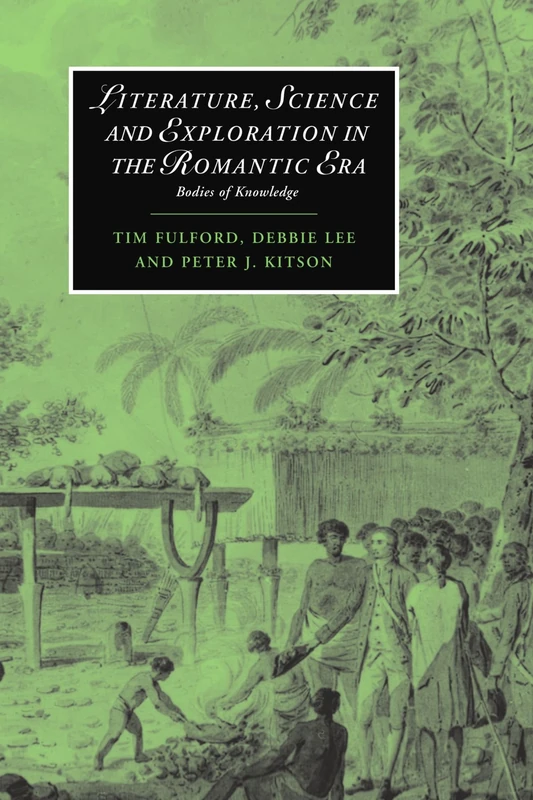 Literature, Science and Exploration in the Romantic Era: Bodies of Knowledge: 60 (Cambridge Studies in Romanticism, Series Number 60)