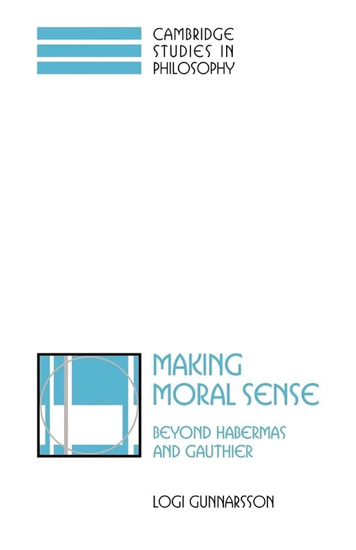 Making Moral Sense: Beyond Habermas and Gauthier (Cambridge Studies in Philosophy)