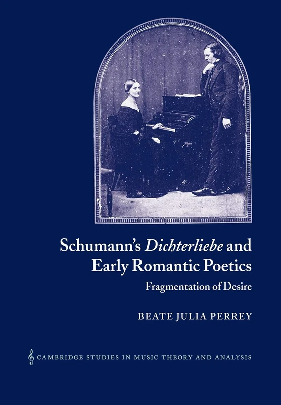 Schumann Dichterliebe Early Romantc: Fragmentation of Desire: 18 (Cambridge Studies in Music Theory and Analysis, Series Number 18)