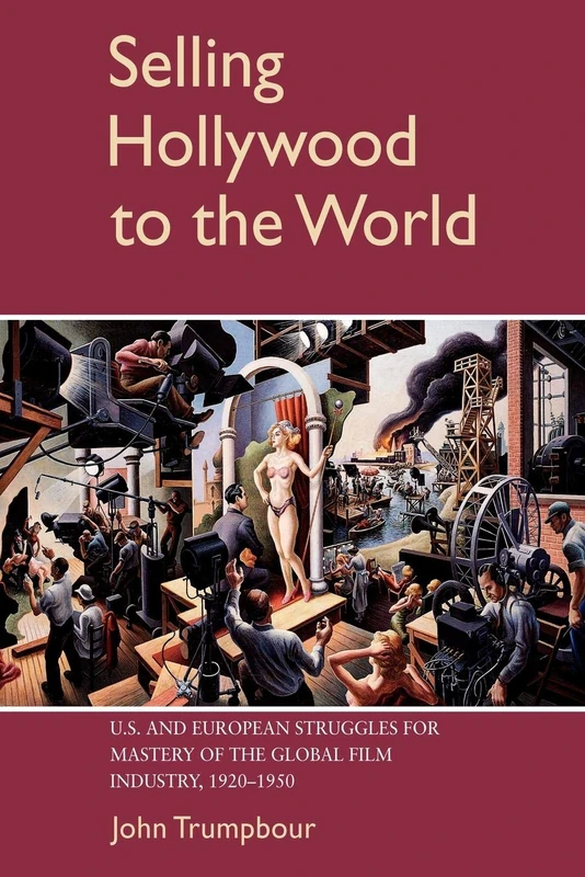 Selling Hollywood to the World: U.S. and European Struggles for Mastery of the Global Film Industry, 1920-1950 (Cambridge Studies in the History of Mass Communication)