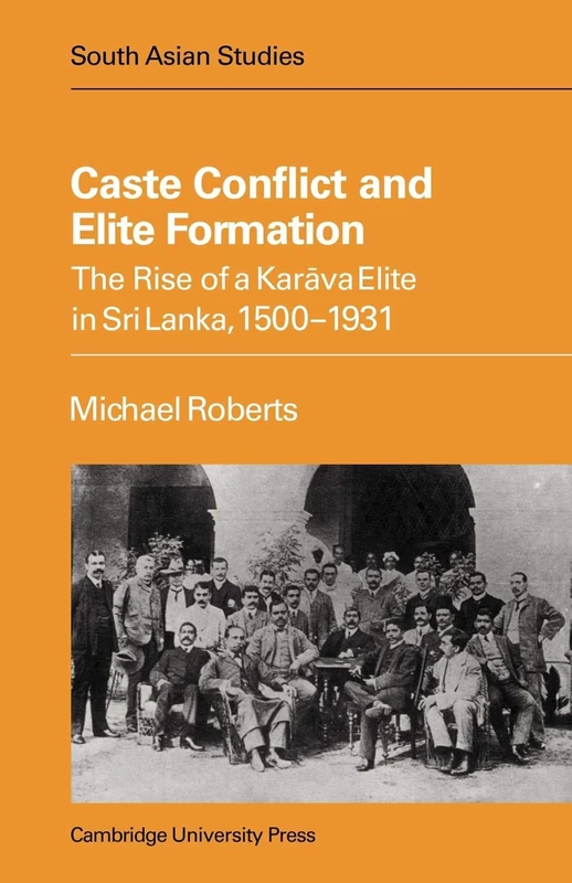 Caste Conflict Elite Formn: The Rise of a Karava Elite in Sri Lanka, 1500-1931: 24 (Cambridge South Asian Studies, Series Number 24)