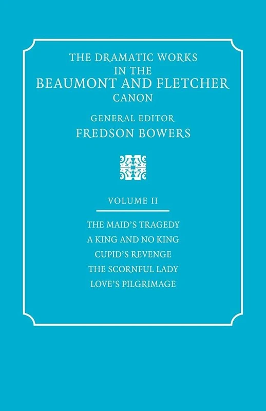 Dramatic Works 2 ed Bowers: Volume 2, the Maid's Tragedy, a King and No King, Cupid's Revenge, the Scornful Lady, Love's Pi