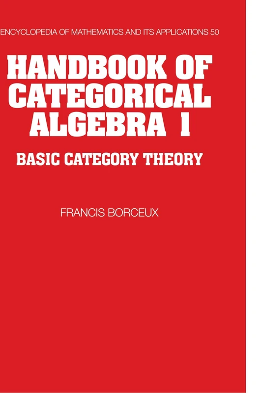 Handbook of Categorical Algebra: Volume 1, Basic Category Theory: 50 (Encyclopedia of Mathematics and its Applications, Series Number 50)