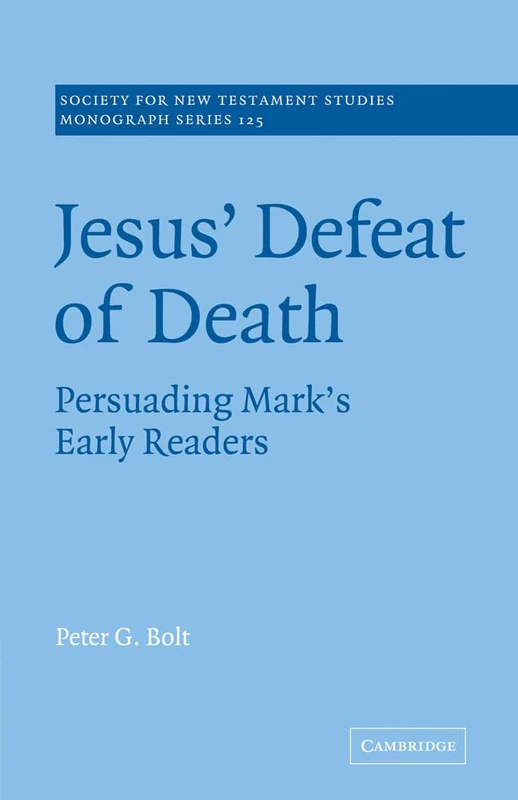 Jesus' Defeat of Death: Persuading Mark's Early Readers: 125 (Society for New Testament Studies Monograph Series, Series Number 125)