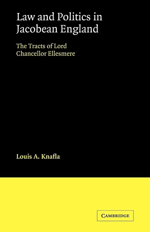 Law & Politics in Jacobean England: The Tracts of Lord Chancellor Ellesmere (Cambridge Studies in English Legal History)