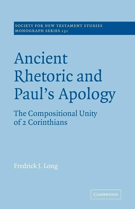 Ancient Rhetoric and Paul's Apology: The Compositional Unity of 2 Corinthians: 131 (Society for New Testament Studies Monograph Series, Series Number 131)