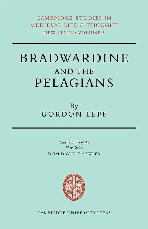 Bradwardine and the Pelagians: A Study of his 'De Causa Dei' and it's Opponents: 5 (Cambridge Studies in Medieval Life and Thought: New Series, Series Number 5)