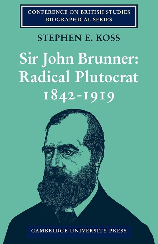 Sir John Brunner: Radical Plutocrat: Radical Plutocrat 1842?1919 (Conference on British Studies Biographical Series)