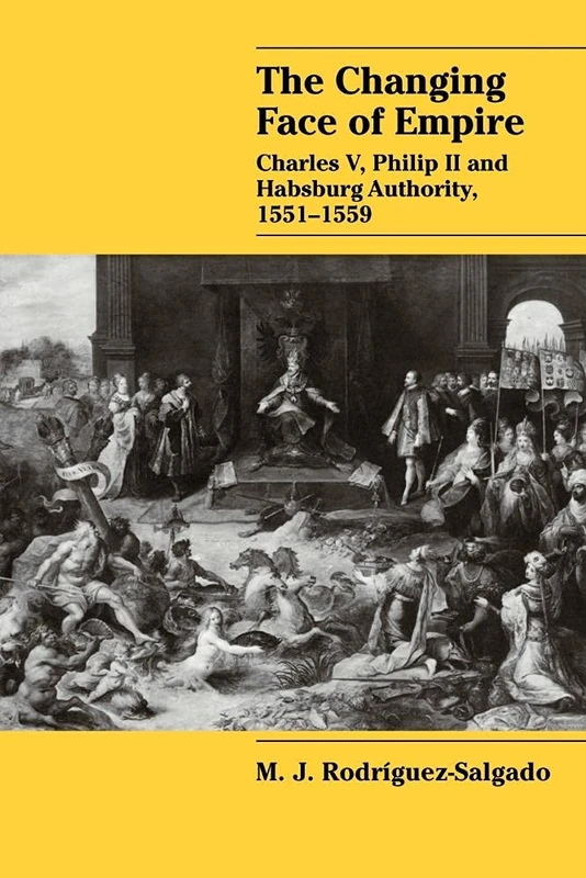 The Changing Face of Empire: Charles V, Phililp II and Habsburg Authority, 1551?1559 (Cambridge Studies in Early Modern History)