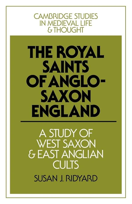 Royal Saints of Anglo-Saxon England: A Study of West Saxon and East Anglian Cults: 9 (Cambridge Studies in Medieval Life and Thought: Fourth Series, Series Number 9)