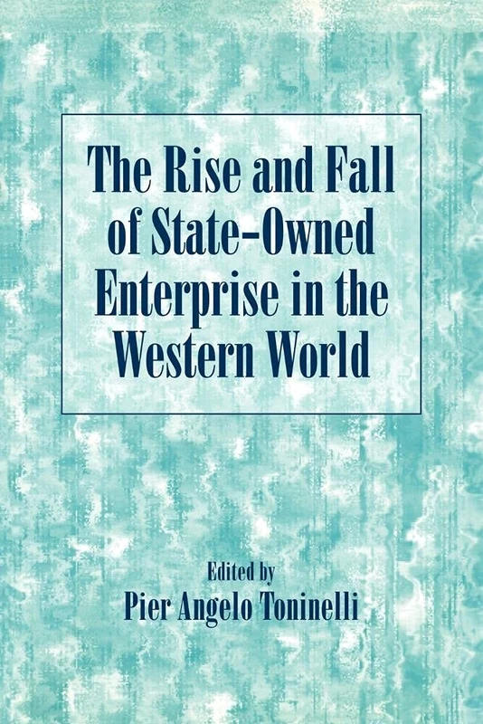 The Rise and Fall of State-Owned Enterprise in the Western World (Comparative Perspectives in Business History)